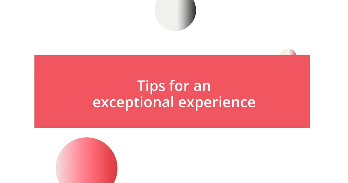 Tips for an exceptional experience